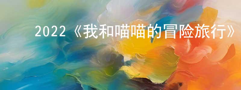 ﻿安清的个人主页,﻿2022《我和喵喵的冒险旅行》完整版电影/在线观看/百度云-美剧天堂